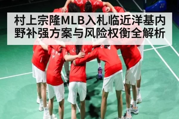 村上宗隆MLB入札临近洋基内野补强方案与风险权衡全解析